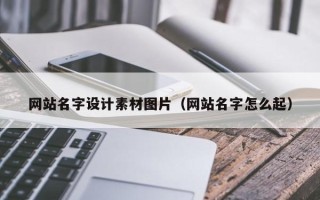 漳州网站名字设计素材图片（网站名字怎么起）